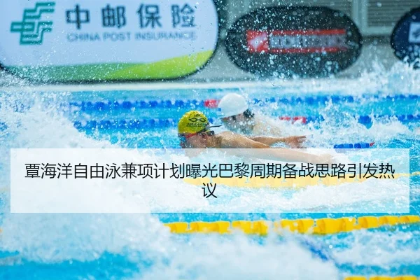 覃海洋自由泳兼项计划曝光巴黎周期备战思路引发热议