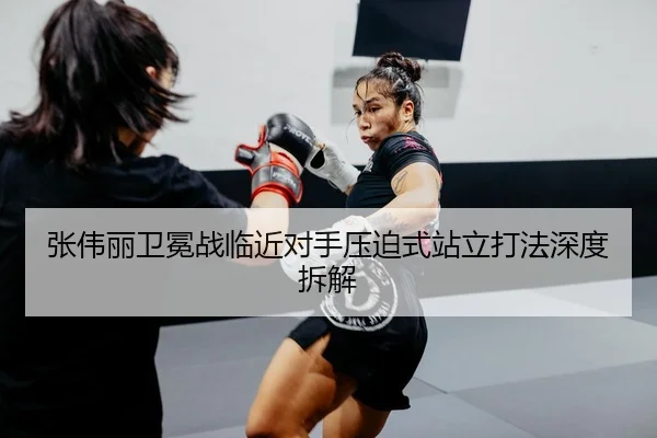 张伟丽卫冕战临近对手压迫式站立打法深度拆解